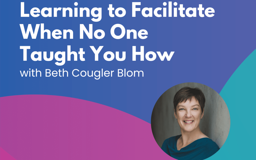 Learning to Facilitate When No One Taught You How – Episode 80