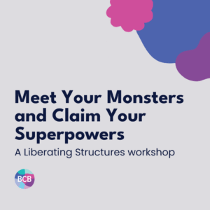 Meet Your Monsters and Claim Your Superpowers: A Liberating Structures workshop