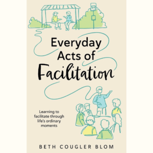 Everyday Acts of Facilitation: Learning to Facilitate Through Life's Ordinary Moments<br>(paperback book)